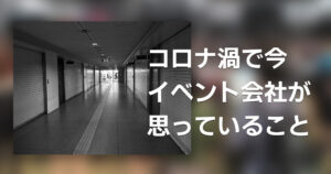 コロナ渦で今イベント会社が思っていること