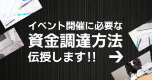 イベント開催に必要な 資金調達方法 伝授します！！