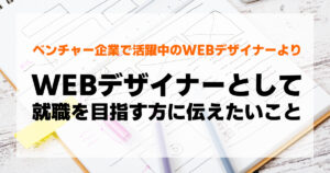 WEBデザイナーとして 就職を目指す方に伝えたいこと