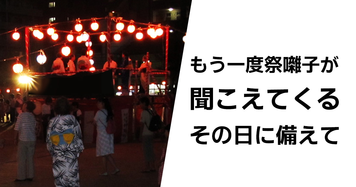 もう一度祭囃子が聞こえてくるその日に備えて