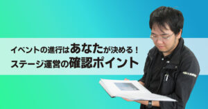 イベントの進行はあなたが決める！ ステージ運営の確認ポイント