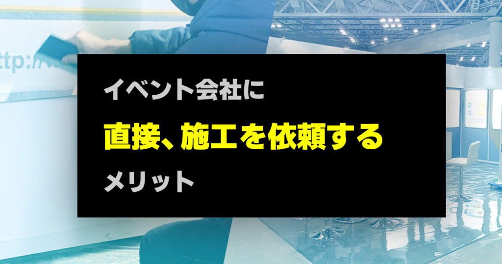 イベント会社に直接、施工を依頼するメリット