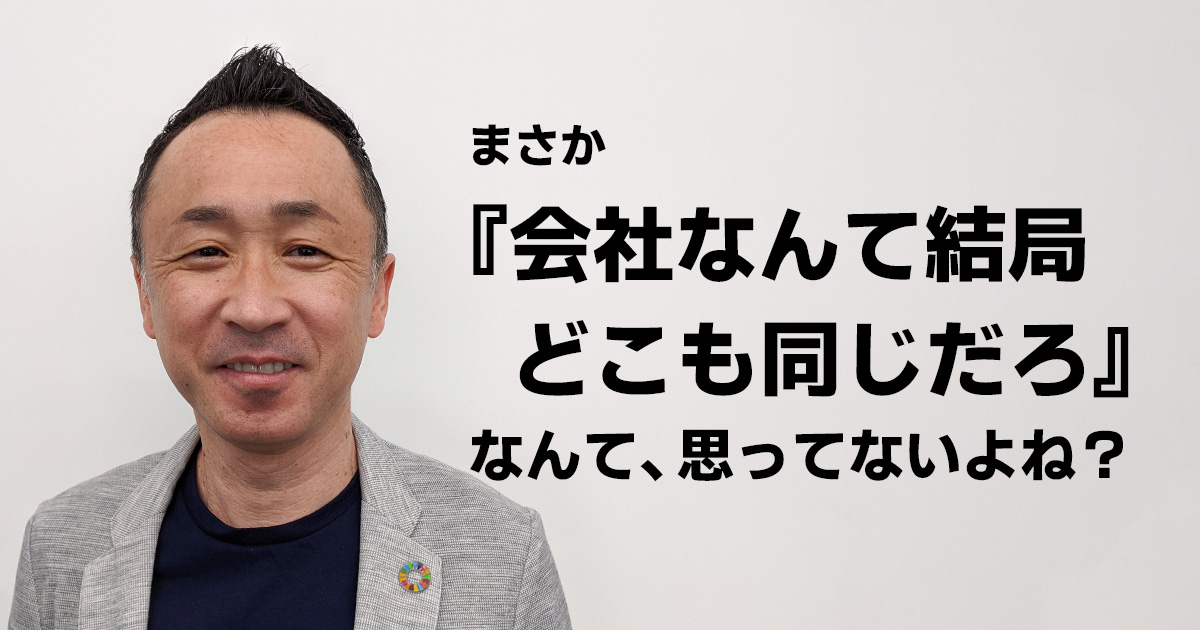 まさか『会社なんてどこも同じだろ』なんて、思ってないよね?