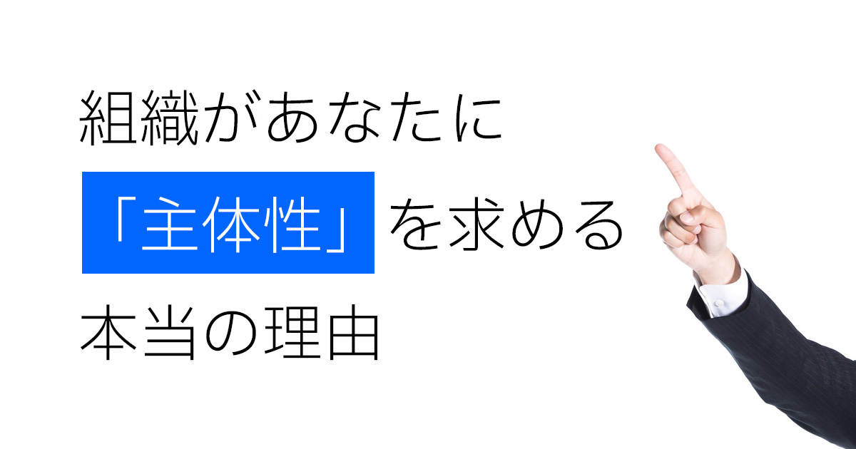 組織があなたに「主体性」を求める本当の理由