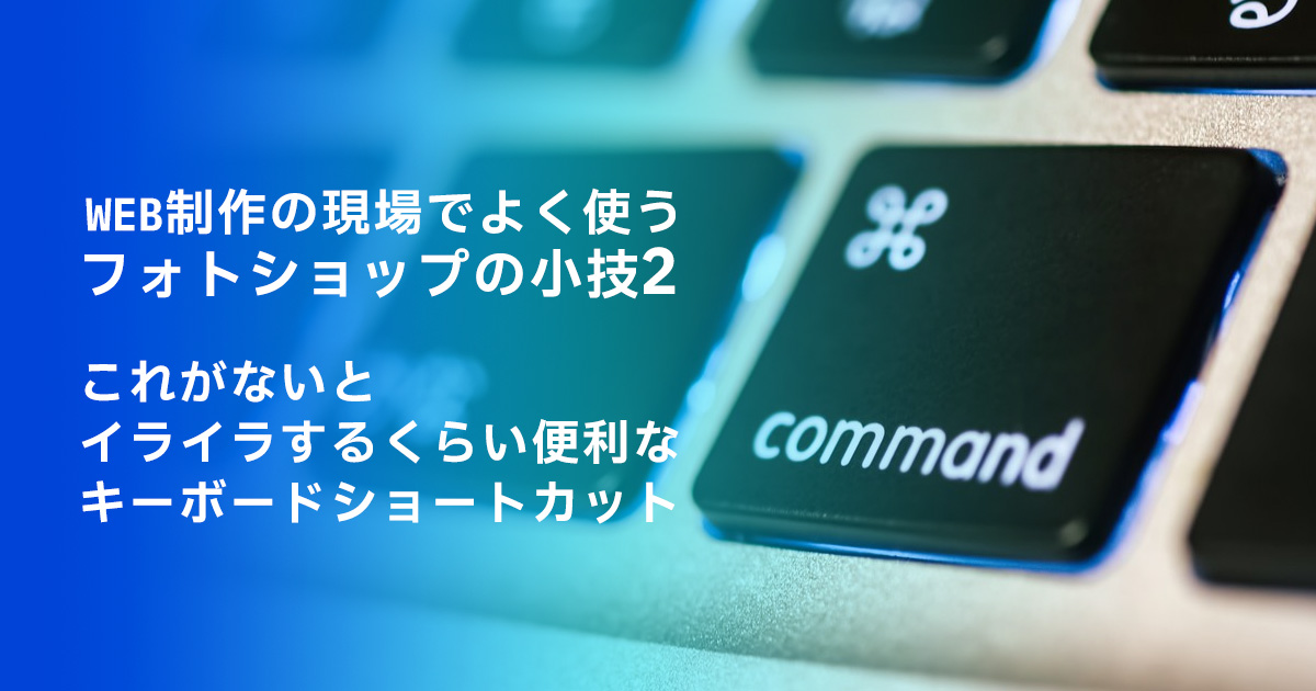 WEB制作の現場でよく使うフォトショップの小技2~これがないとイライラするくらい便利なキーボードショートカット~