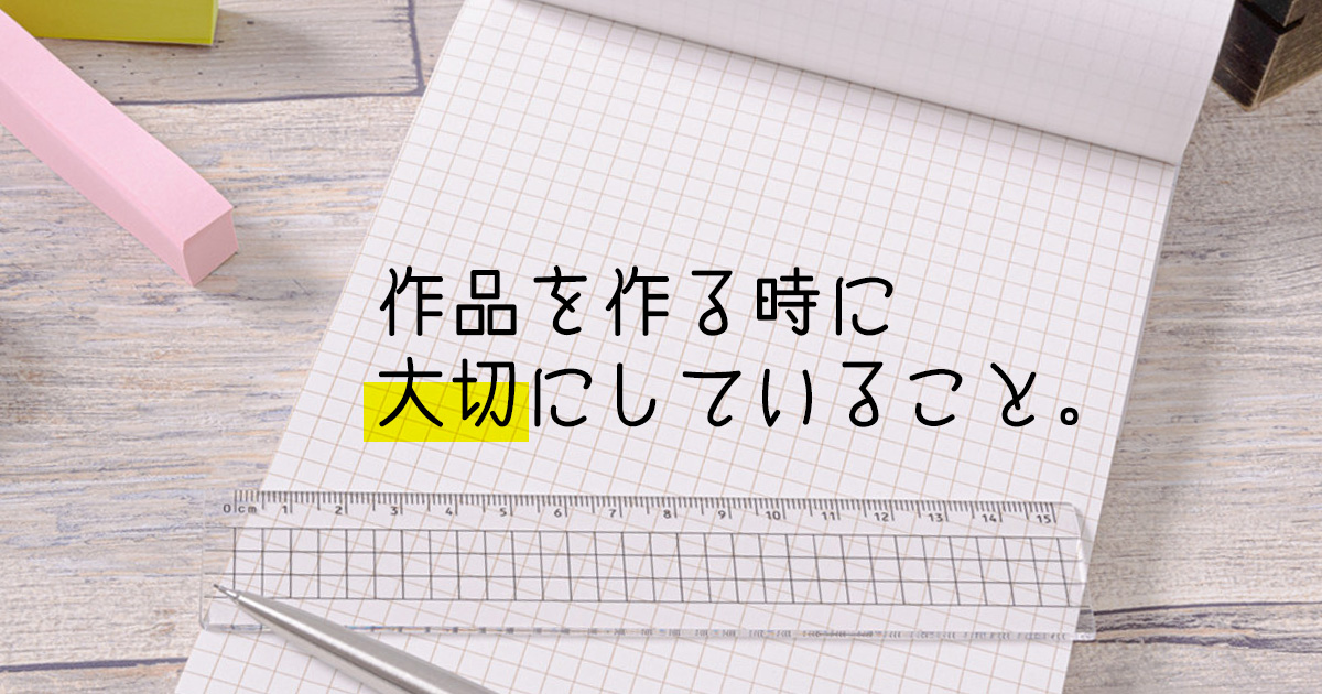 作品を作る時に大切にしていること。