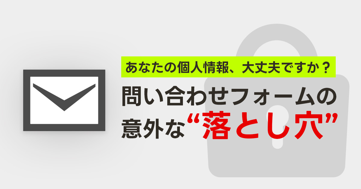 あなたの個人情報、大丈夫ですか?問い合わせフォームの意外な落とし穴