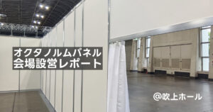オクタノルムパネル会場設営レポート@吹上ホール